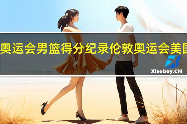 美国奥运会 男篮 得分纪录 伦敦奥运会美国男篮比赛