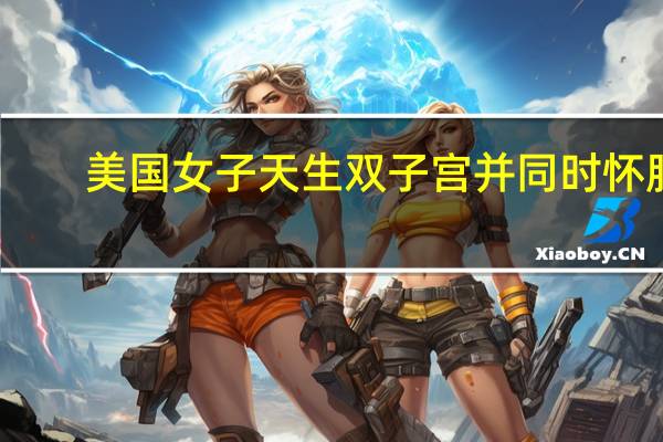 美国女子天生双子宫并同时怀胎：几率仅为百万分之一