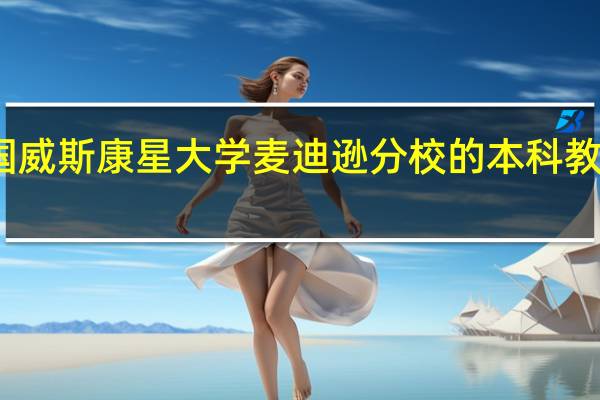 美国威斯康星大学麦迪逊分校的本科教育怎么样