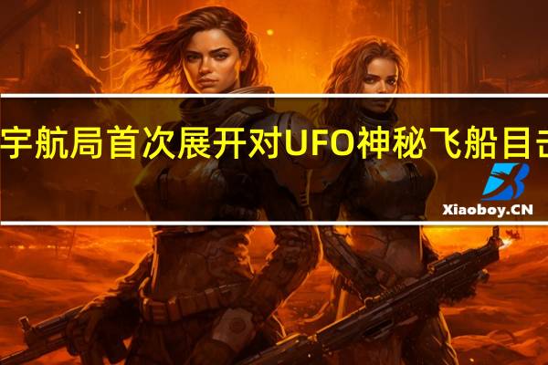 美国宇航局首次展开对UFO神秘飞船目击事件调查