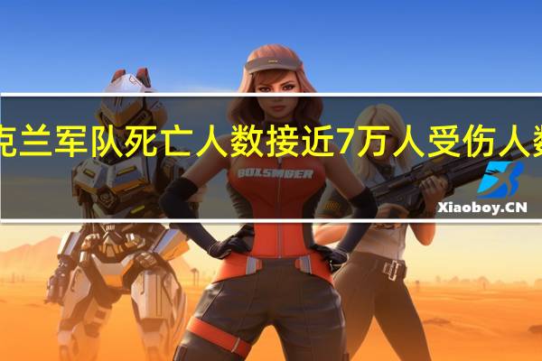 美国官员称乌克兰军队死亡人数接近7万人受伤人数在10万到12万之间
