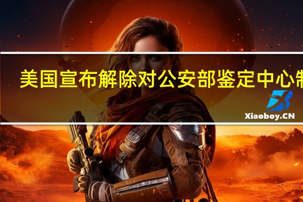 美国宣布解除对公安部鉴定中心制裁