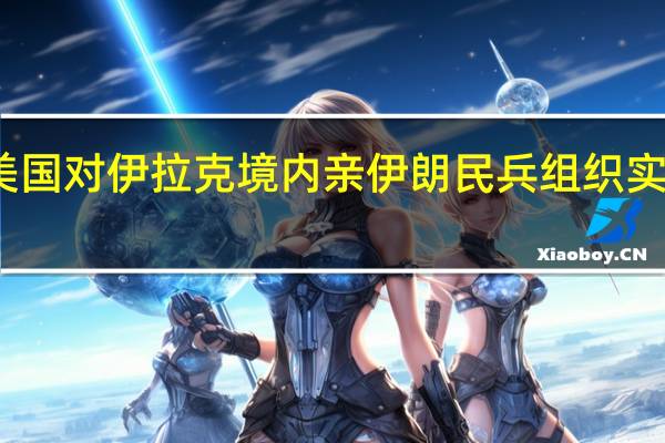 美国对伊拉克境内亲伊朗民兵组织实施制裁