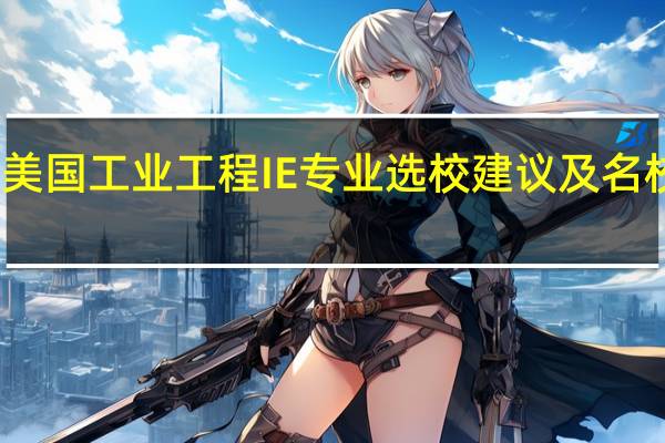 美国工业工程IE专业选校建议及名校推荐