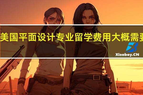 美国平面设计专业留学费用大概需要多少