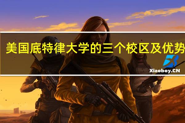 美国底特律大学的三个校区及优势专业