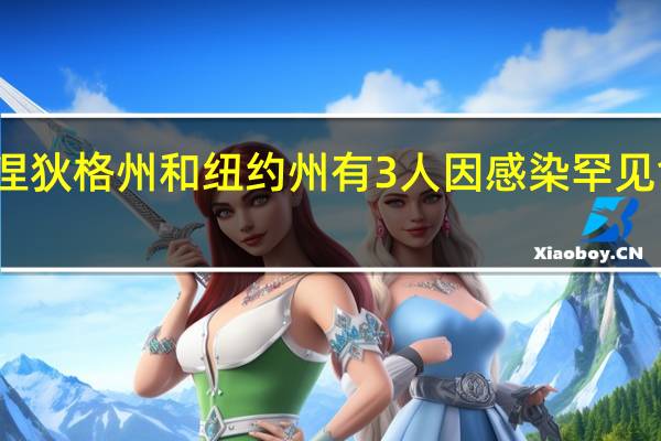 美国康涅狄格州和纽约州有3人因感染罕见食肉细菌死亡