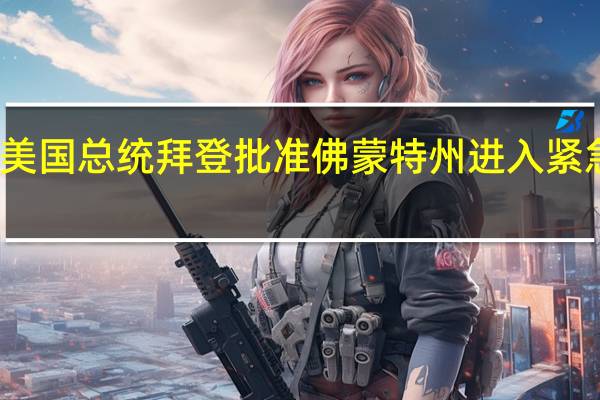 美国总统拜登批准佛蒙特州进入紧急状态
