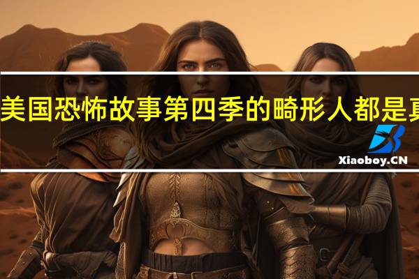 美国恐怖故事第四季的畸形人都是真的吗（美国恐怖故事第四季）