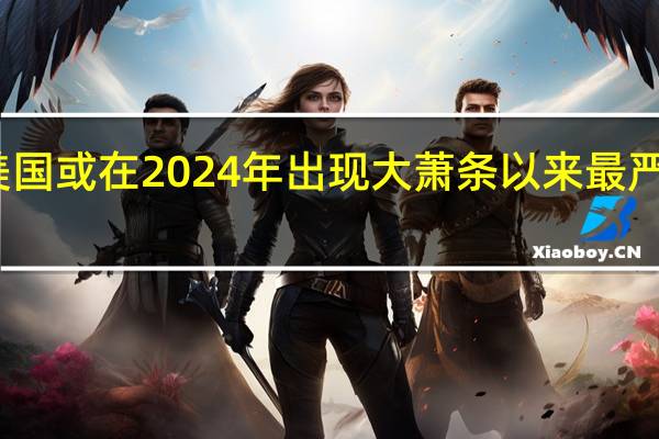 美国或在2024年出现大萧条以来最严重崩盘