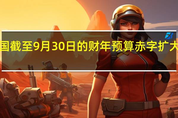 美国截至9月30日的财年预算赤字扩大23%至1.7万亿美元因收入下降