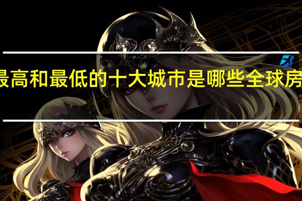 美国房价最高和最低的十大城市是哪些 全球房价最高十大城市