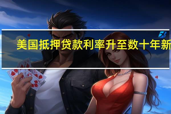 美国抵押贷款利率升至数十年新高