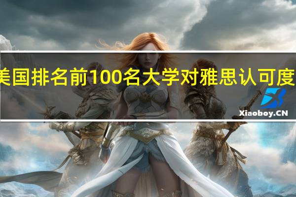 美国排名前100名大学对雅思认可度怎么样