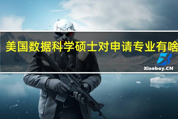 美国数据科学硕士对申请专业有啥要求