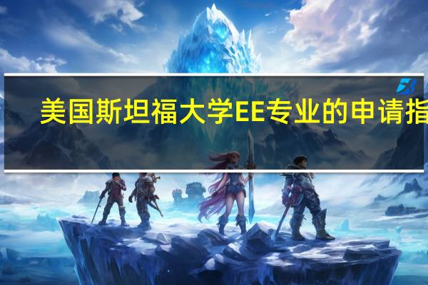 美国斯坦福大学EE专业的申请指南