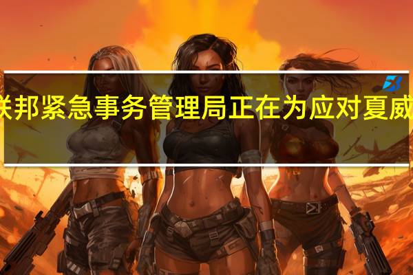 美国方面表示美国联邦紧急事务管理局（FEMA）正在为应对夏威夷野火问题动员紧急物资