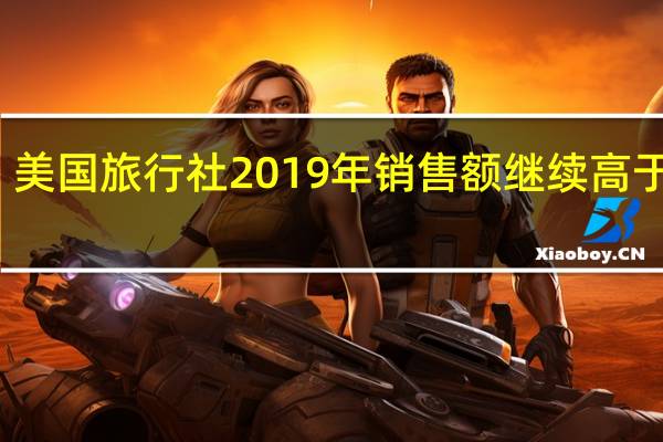 美国旅行社2019年销售额继续高于去年