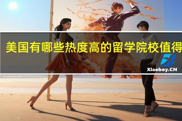 美国有哪些热度高的留学院校值得推荐