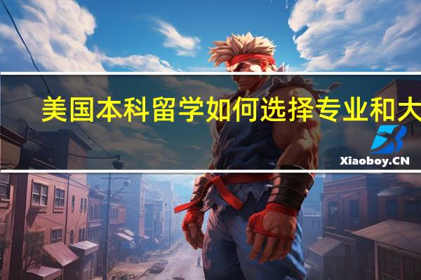 美国本科留学如何选择专业和大学