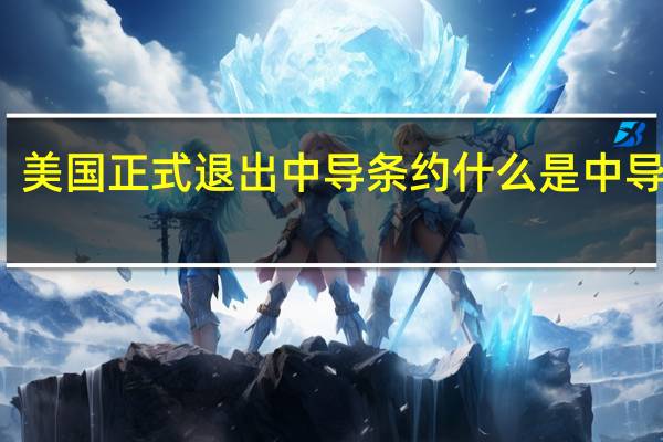 美国正式退出中导条约 什么是中导条约