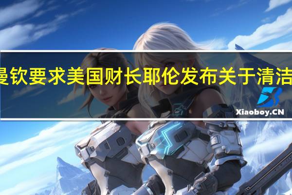 美国民主党参议员曼钦要求美国财长耶伦发布关于清洁车辆税收减免的指导意见