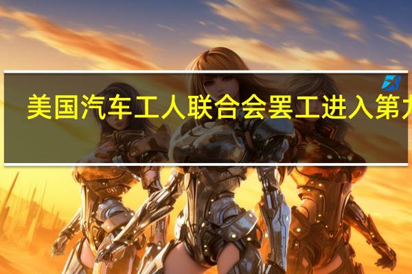 美国汽车工人联合会罢工进入第九天
