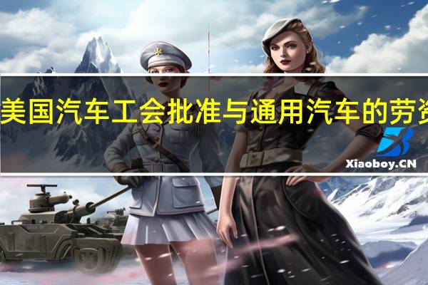 美国汽车工会批准与通用汽车的劳资协议