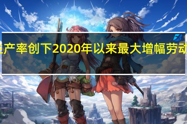 美国生产率创下2020年以来最大增幅 劳动力成本下降