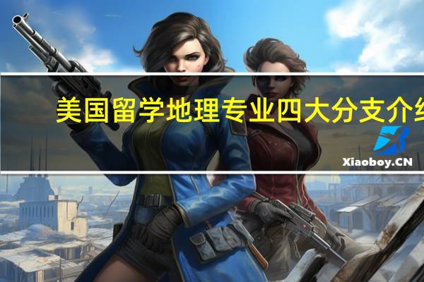 美国留学 地理专业四大分支介绍
