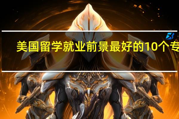 美国留学就业前景最好的10个专业，你选择对了吗