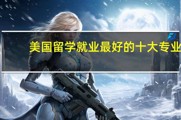 美国留学就业最好的十大专业