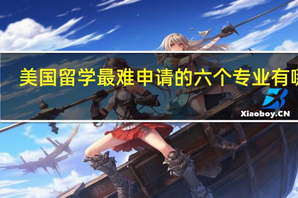 美国留学最难申请的六个专业有哪些