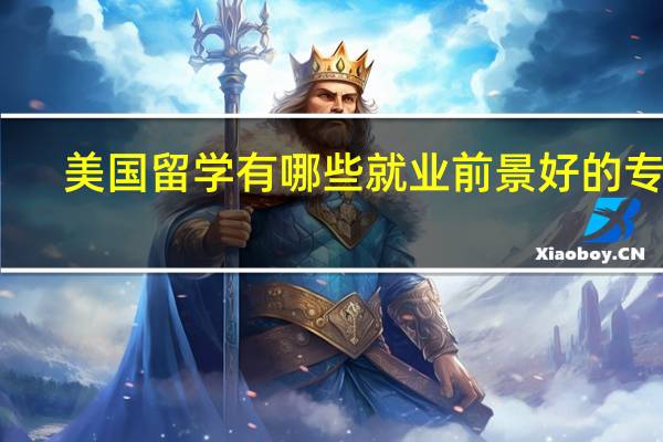 美国留学有哪些就业前景好的专业