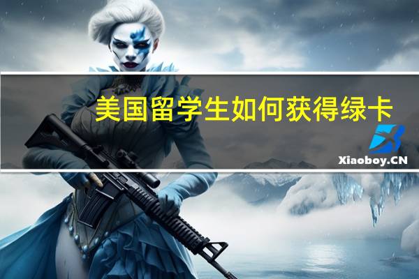 美国留学生如何获得绿卡，三步走
