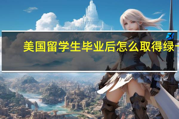 美国留学生毕业后怎么取得绿卡