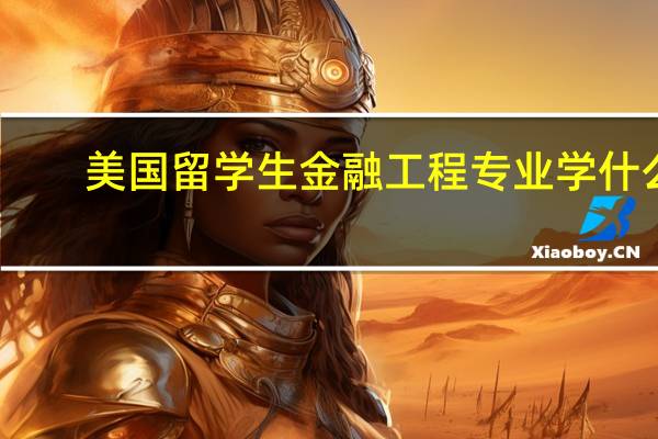美国留学生金融工程专业学什么