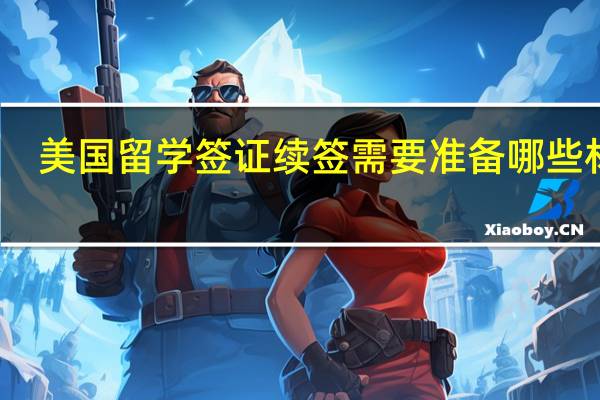 美国留学签证续签需要准备哪些材料