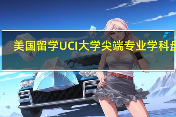 美国留学 UCI大学尖端专业学科盘点