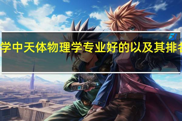 美国的大学中天体物理学专业好的以及其排名并简介各大学。