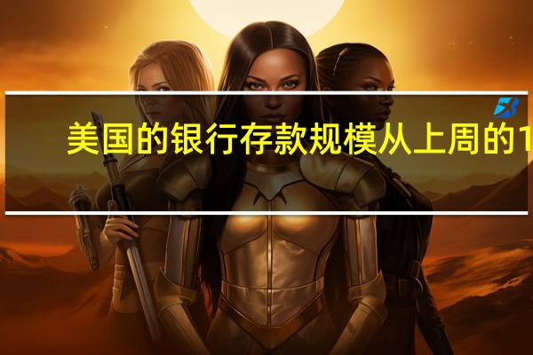 美国的银行存款规模从上周的17.270万亿美元增至17.293万亿美元