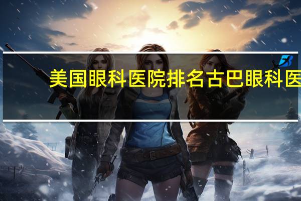 美国眼科医院排名 古巴眼科医院排名