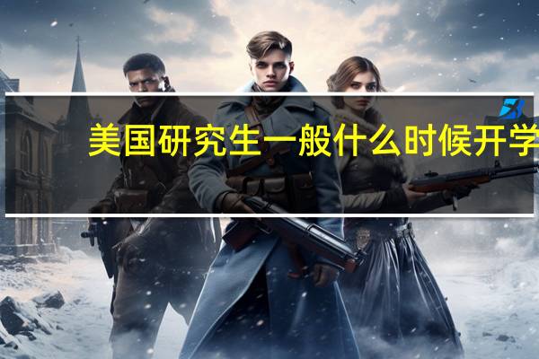 美国研究生一般什么时候开学
