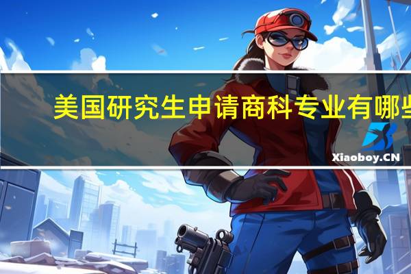 美国研究生申请商科专业有哪些