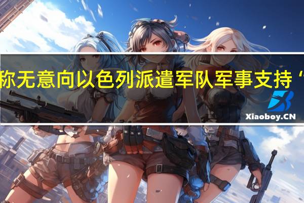 美国称无意向以色列派遣军队 军事支持“已在路上”