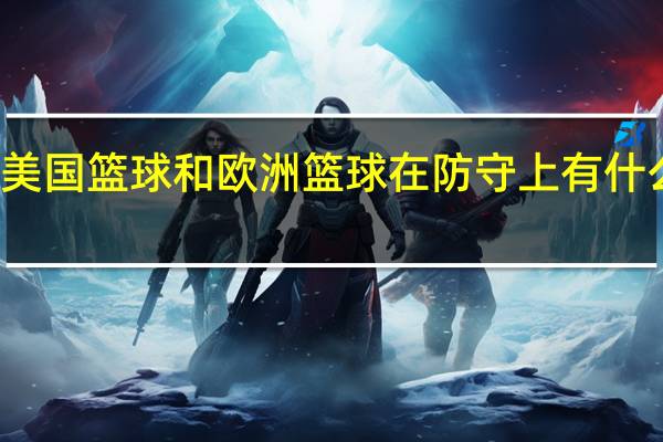 美国篮球和欧洲篮球在防守上有什么区别