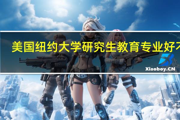 美国纽约大学研究生教育专业好不好