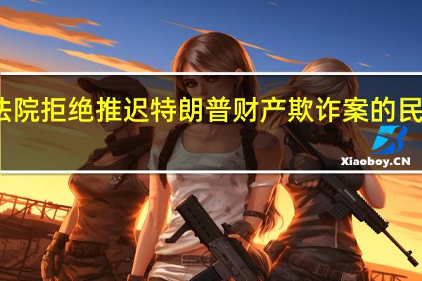 美国纽约州上诉法院拒绝推迟特朗普财产欺诈案的民事诉讼 到底什么情况呢