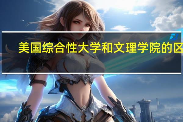 美国综合性大学和文理学院的区别
