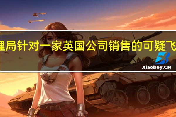 美国联邦航空管理局（FAA）针对一家英国公司销售的可疑飞机引擎零部件发布警告
